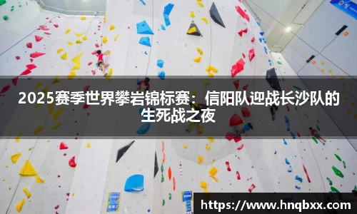 2025赛季世界攀岩锦标赛：信阳队迎战长沙队的生死战之夜