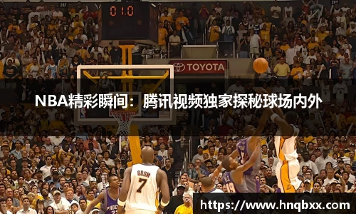 NBA精彩瞬间：腾讯视频独家探秘球场内外