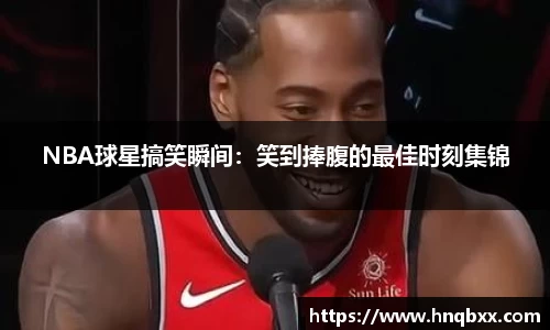 NBA球星搞笑瞬间：笑到捧腹的最佳时刻集锦