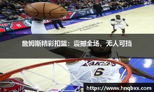 詹姆斯精彩扣篮：震撼全场，无人可挡