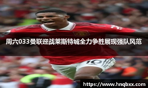 周六033曼联迎战莱斯特城全力争胜展现强队风范